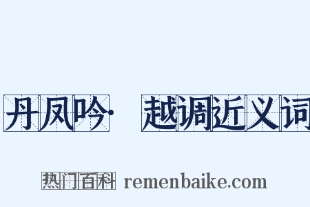 丹凤吟·越调近义词是什么意思的图片